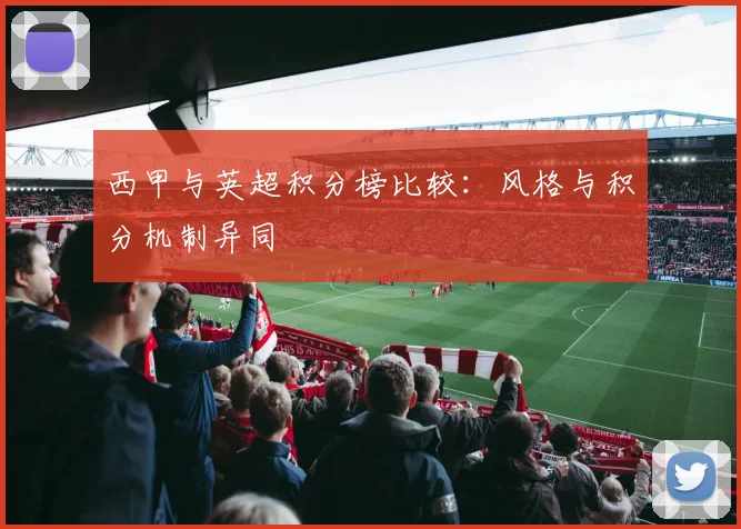 西甲与英超积分榜比较：风格与积分机制异同