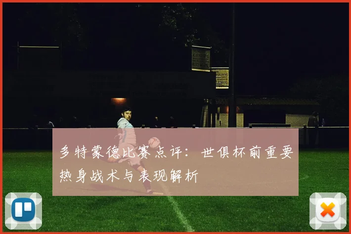 多特蒙德比赛点评：世俱杯前重要热身战术与表现解析