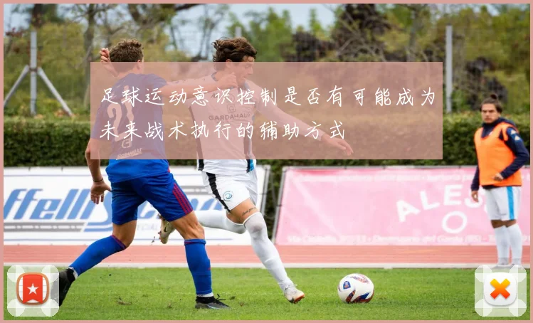 足球运动意识控制是否有可能成为未来战术执行的辅助方式