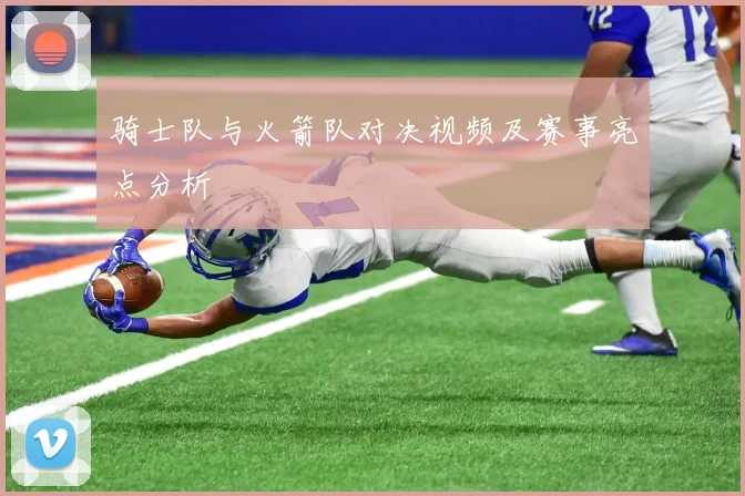 骑士队与火箭队对决视频及赛事亮点分析