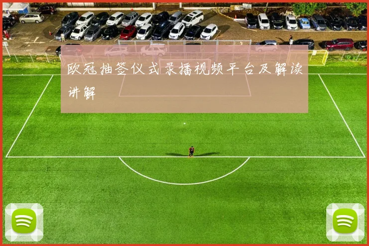 欧冠抽签仪式录播视频平台及解读讲解