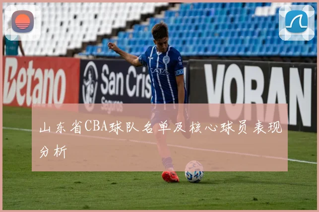 山东省CBA球队名单及核心球员表现分析