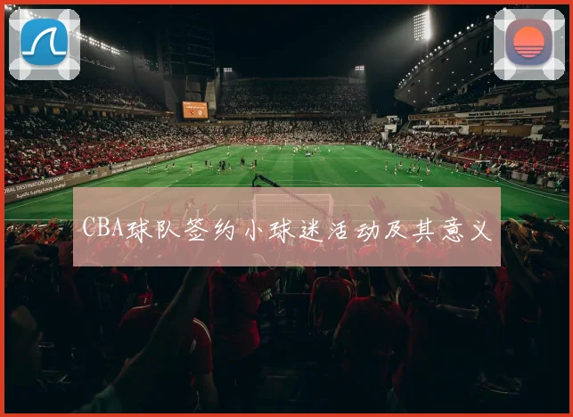CBA球队签约小球迷活动及其意义