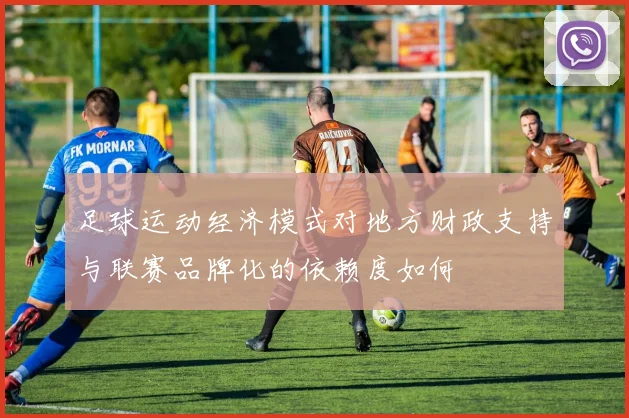 足球运动经济模式对地方财政支持与联赛品牌化的依赖度如何