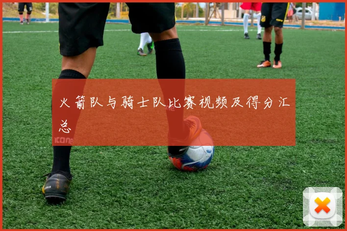 火箭队与骑士队比赛视频及得分汇总