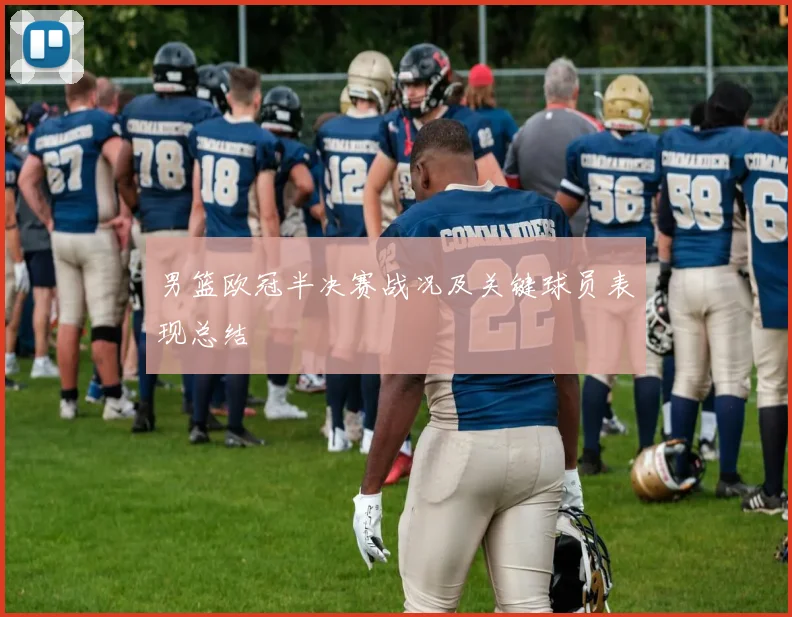 男篮欧冠半决赛战况及关键球员表现总结