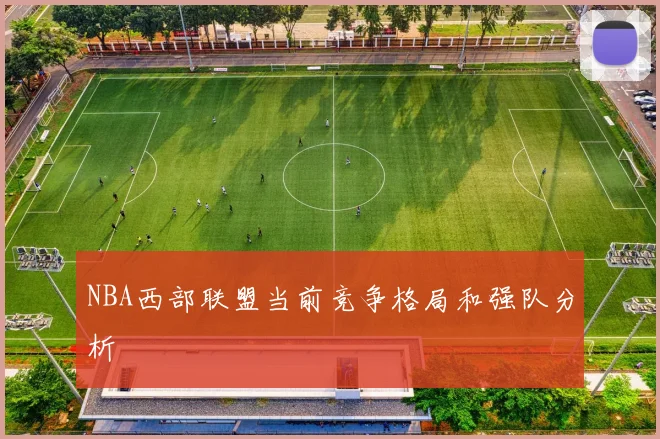 NBA西部联盟当前竞争格局和强队分析