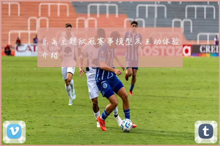 乐高主题欧冠赛事模型及互动体验介绍